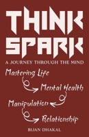 THINKSPARK: A Journey Through the Mind: Mastering Life, Mental Health, Manipulation, Relationships B0FM1GL33Y Book Cover