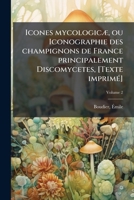 Icones mycologicæ, ou Iconographie des champignons de France principalement Discomycetes, [Texte imprimé] Volume 2 1247395529 Book Cover