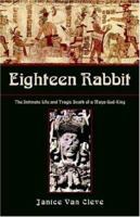Eighteen Rabbit: The Intimate Life and Tragic Death of a Maya God-King 1599269929 Book Cover