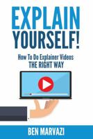 Explain Yourself!: How to Do Explainer Videos the Right Way 0692836888 Book Cover