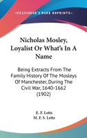 Nicholas Mosley, Loyalist Or What's In A Name: Being Extracts From The Family History Of The Mosleys Of Manchester, During The Civil War, 1640-1662 1164922734 Book Cover