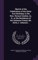 Sketch of the Celebration of the Sixty-First Birthday of the Hon. Horace Greeley 1359566759 Book Cover
