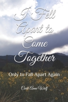 I Fell Apart to Come Together: Only to Fall Apart Again 1791346626 Book Cover