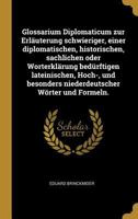 Glossarium Diplomaticum Zur Erl�uterung Schwieriger, Einer Diplomatischen, Historischen, Sachlichen Oder Worterkl�rung Bed�rftigen Lateinischen, Hoch-, Und Besonders Niederdeutscher W�rter Und Formeln 1294364987 Book Cover