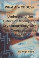 What Are CBDC's?: Understand the Future of Money and Cryptocurrency with This Comprehensive Guide B0C12D5641 Book Cover