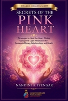 Secrets of the Pink Heart: Strategies to Heal the Heart Chakra Using Pink Light Meditation for Success in Money, Relationships, and Health B0HGLBDD9K Book Cover