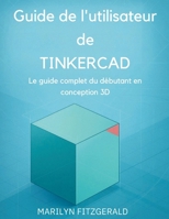 Guide de l'utilisateur de Tinkercad: Le guide complet du débutant en conception 3D B0GMH53KC5 Book Cover