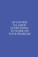 Of Course I'll Drop Everything to Work on Your Problem: Medium Lined Notebook/Journal for Work, School, and Home Funny Solid Blue 1660208629 Book Cover