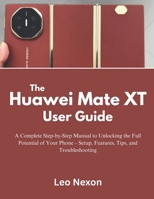 The Huawei Mate XT User Guide: A Complete Step-by-Step Manual to Unlocking the Full Potential of Your Phone – Setup, Features, Tips, and Troubleshooting B0DZ2P2X68 Book Cover