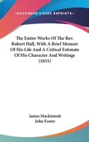 The Entire Works Of The Rev. Robert Hall, With A Brief Memoir Of His Life And A Critical Estimate Of His Character And Writings 0548752885 Book Cover