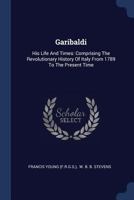 Garibaldi: His Life and Times: Comprising the Revolutionary History of Italy from 1789 to the Present Time 1377095398 Book Cover