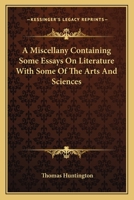 A Miscellany Containing Some Essays On Literature With Some Of The Arts And Sciences 1417962496 Book Cover