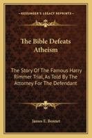 The Bible Defeats Atheism: The Story Of The Famous Harry Rimmer Trial, As Told By The Attorney For The Defendant 1163192392 Book Cover