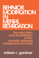 Behavior Modification in Mental Retardation: The Education and Rehabilitation of the Mentally Retarded Adolescent and Adult 020230857X Book Cover