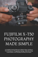FUJIFILM X-T50 PHOTOGRAPHY MADE SIMPLE: A Complete Practical Manual to Master Setup, Autofocus, Film Simulations, Photography Settings, Video Recording, Customization, and Everyday Shooting Techniques B0HGJ1WRB5 Book Cover