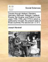 Travels through Holland, Flanders, Germany, Denmark, Sweden, Lapland, Russia, the Ukraine, and Poland, in the years 1768-1770. In which is ... By Joseph Marshall, Esq. Volume 2 of 3 1170961096 Book Cover