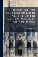 Il Forestiere Istrutto Nelle Cose Più Rare Di Architettura E Di Alcune Pitture Della Città Di Vicenza: Arricchito Di Trentasei Tavole Incise In Rame... 1279663189 Book Cover