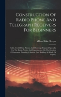 Construction Of Radio Phone And Telegraph Receivers For Beginners: Solid, Useful Data, Photos, And Drawings Prepared Specially For The Radio Novice ... A Station, And Building All Kinds Of Crystal, 1020224819 Book Cover