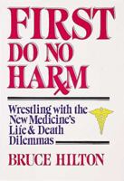First Do No Harm: Wrestling With the New Medicine's Life and Death Dilemmas 0687130506 Book Cover