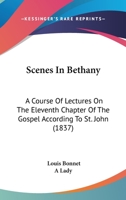 Scenes In Bethany: A Course Of Lectures On The Eleventh Chapter Of The Gospel According To St. John 1104462249 Book Cover