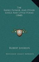 The Faded Flower, And Other Songs And Little Poems 1165667673 Book Cover