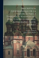 Description Geographique De La Georgie Par Le Tsarevitch Wakhoucht, Publ. D Apres L'original Autographe Par M. Brosset 1021369519 Book Cover