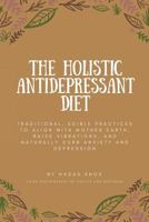 The Holistic Antidepressant Diet: Traditional, Edible Practices to Align with Mother Earth, Raise Vibrations, and Naturally Curb Anxiety and Depression 1721636218 Book Cover