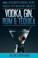 101: Everything You Need to Know about Vodka, Gin, Rum & Tequila 1519179022 Book Cover