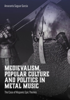 Medievalism, Popular Culture and Politics in Metal Music: The Case of Hispanic Epic Themes 1835952925 Book Cover