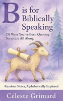 B is for Biblically Speaking: 151 Ways You’ve Been Quoting Scripture All Along (Random Notes, Alphabetically Explored) B0FHP5H1Y3 Book Cover