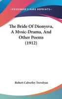 The Bride Of Dionysva, A Mvsic-Drama, And Other Poems 116615274X Book Cover