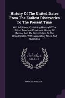History of the United States From the Earliest Discoveries to the Present Time: With Additions: Containing History of the British American Provinces, History of Mexico, and the Constitution of the Uni 1015028926 Book Cover