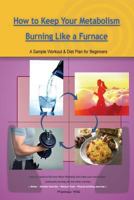How to Keep Your Metabolism Burning Like a Furnace: A Sample Workout & Diet Plan for Beginners 1514865106 Book Cover