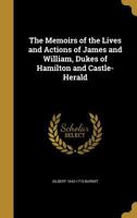The Memoirs of the Lives and Actions of James and William, Dukes of Hamilton and Castle-Herald 1020494905 Book Cover