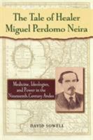 The Tale of Healer Miguel Perdomo Neira: Medicine, Ideologies, and Power in the Nineteenth-Century Andes (Latin American Silhouettes) 0842028277 Book Cover
