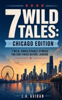 7 Wild Tales: Chicago Edition: 7 Wild, Unbelievable Stories You Can Finish Before Landing B0HBPP8MXS Book Cover