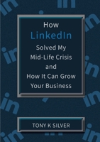 How LinkedIn Solved My Mid-Life Crisis and How It Can Grow Your Business 0995642451 Book Cover