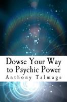 Dowse Your Way to Psychic Power: The Ultimate Short-cut to Other Dimensions 1497590108 Book Cover