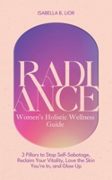 Radiance—Women’s Holistic Wellness Guide: 3 Pillars to Stop Self-Sabotage, Reclaim Your Vitality, Love the Skin You're In, and Glow Up B0FGV67HH3 Book Cover