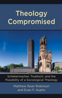 Theology Compromised: Schleiermacher, Troeltsch, and the Possibility of a Sociological Theology (English and German Edition) 1978704089 Book Cover