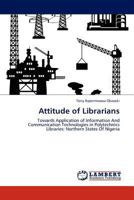 Attitude of Librarians: Towards Application of Information And Communication Technologies in Polytechnics Libraries: Northern States Of Nigeria 3845422106 Book Cover