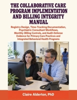 The Collaborative Care Program Implementation and Billing Integrity Manual: Registry Design, Time-Tracking Documentation, Psychiatric Consultant Workf B0H99LB8B2 Book Cover