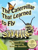 The Caterpillar That Learned to Fly: A Children's Nature Picture Book, a Fun Caterpillar and Butterfly Story For Kids, Insect Series 099523034X Book Cover