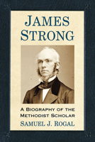 James Strong : A Biography of the Methodist Scholar 1476682550 Book Cover