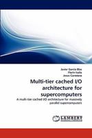 Multi-tier cached I/O architecture for supercomputers: A multi-tier cached I/O architecture for massively parallel supercomputers 3843393931 Book Cover