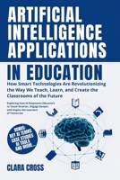 Artificial Intelligence Applications in Education: How Smart Technologies Are Revolutionizing the Way We Teach, Learn, and Create the Classrooms of the Future B0FVX45LZX Book Cover