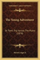 The Young Adventurer, Or, Tom's Trip Across the Plains (Polyglot Press Alger) 1514670623 Book Cover