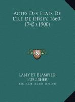 Actes Des Etats De L'Ile De Jersey, 1660-1745 (1900) 1160035865 Book Cover