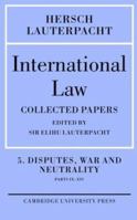 International Law, Volume 5: Disputes, War and Neutrality, Parts IX - XIV: Being the Collected Papers of Hersch Lauterpacht 0521107989 Book Cover