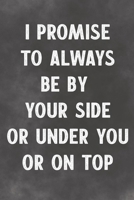 I Promise To Always Be By Your Side Or Under You Or On Top: Lined Notebook - Better Than A Sleazy Greeting Card 1674213239 Book Cover